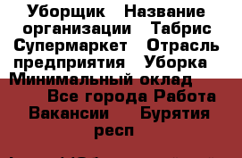 Уборщик › Название организации ­ Табрис Супермаркет › Отрасль предприятия ­ Уборка › Минимальный оклад ­ 14 000 - Все города Работа » Вакансии   . Бурятия респ.